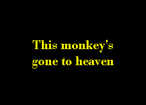 This monkey's

gone to heaven