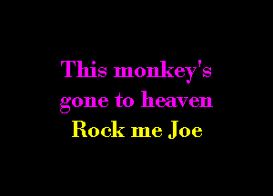 This monkey's

gone to heaven
Rock me Joe