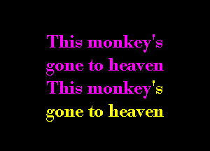 This monkey's
gone to heaven
This monkey's

gone to heaven

g