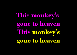 This monkey's
gone to heaven
This monkey's

gone to heaven

g