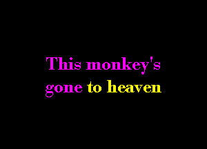 This monkey's

gone to heaven