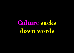 Culture sucks

down words