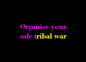 Organise your

safe tribal war