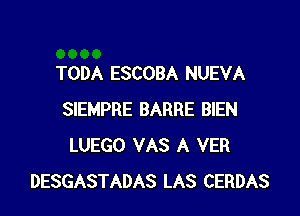 TODA ESCOBA NUEVA

SIEMPRE BARRE BIEN
LUEGO VAS A VER
DESGASTADAS LAS CERDAS