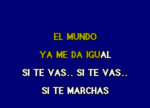 EL MUNDO

YA ME DA IGUAL
SI TE VAS.. SI TE VAS..
3! TE MARCHAS