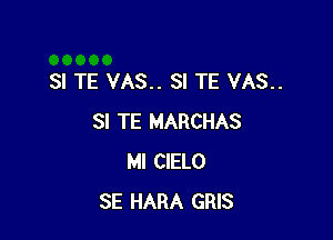 SI TE VAS.. SI TE VAS..

SI TE MARCHAS
Ml CIELO
SE HARA GRIS