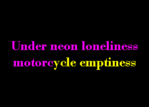 Under neon loneliness
motorcycle emptiness