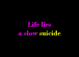 Life lies

a slow suicide