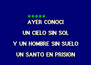 AYER CONOCI

UN CIELO SIN SOL
Y UN HOMBRE SIN SUELO
UN SANTO EN PRISION