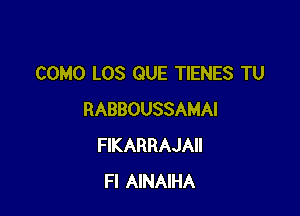 COMO LOS QUE TIENES TU

RABBOUSSAMAI
FIKARRAJAII
Fl AINAIHA