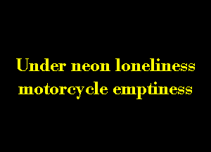 Under neon loneliness
motorcycle emptiness