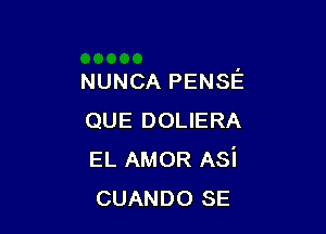 NUNCA PENSE

QUE DOLIERA
EL AMOR Asi
CUANDO SE