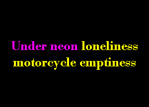 Under neon loneliness
motorcycle emptiness