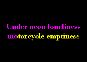 Under neon loneliness
motorcycle emptiness