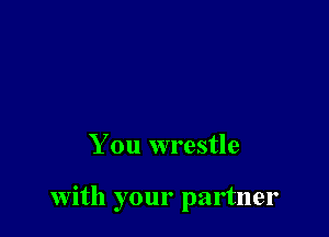 You wrestle

with your partner