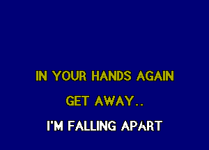 IN YOUR HANDS AGAIN
GET AWAY..
I'M FALLING APART