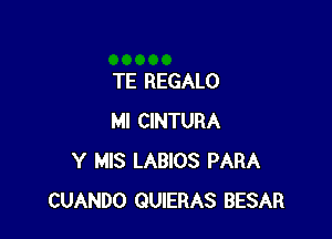 TE REGALO

MI CINTURA
Y MIS LABIOS PARA
CUANDO QUIERAS BESAR