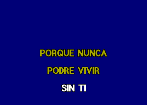 PORQUE NUNCA
PODRE VIVIR
SIN Tl