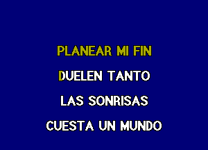 PLANEAR Ml FIN

DUELEN TANTO
LAS SONRISAS
CUESTA UN MUNDO