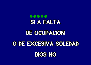 SI A FALTA

DE OCUPACION
0 DE EXCESIVA SOLEDAD
DIOS N0