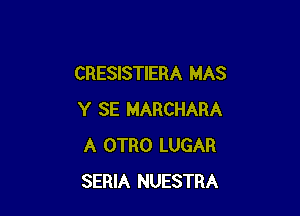 CRESISTIERA MAS

Y SE MARCHARA
A OTRO LUGAR
SERIA NUESTRA