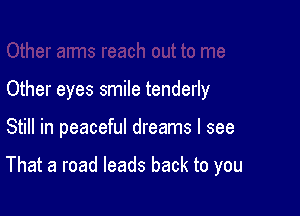 Other eyes smile tenderly

Still in peaceful dreams I see

That a road leads back to you