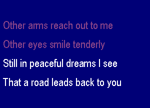 Still in peaceful dreams I see

That a road leads back to you