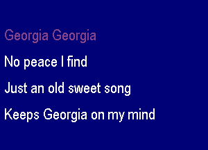 No peace I Md

Just an old sweet song

Keeps Georgia on my mind