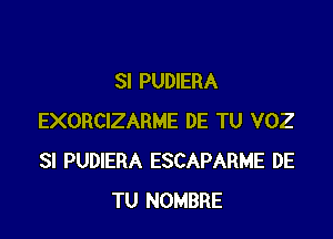 SI PUDIERA

EXORCIZARME DE TU VOZ
SI PUDIERA ESCAPARME DE
TU NOMBRE