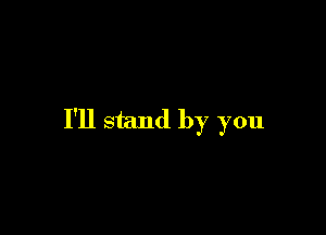 I'll stand by you