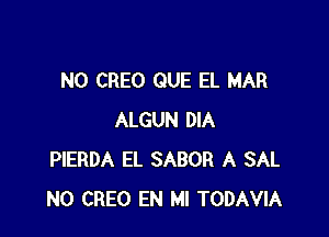 N0 CREO QUE EL MAR

ALGUN DIA
PIERDA EL SABOR A SAL
N0 CREO EN MI TODAVIA