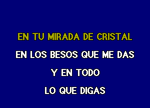 EN TU MIRADA DE CRISTAL

EN LOS BESOS QUE ME DAS
Y EN TODO
L0 QUE DIGAS