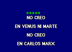 N0 CREO

EN VENUS NI MARTE
N0 CREO
EN CARLOS MARX