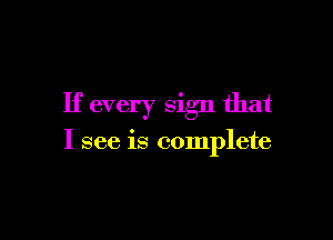If every sign that

I see is complete