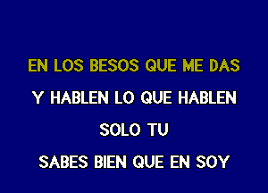 EN LOS BESOS QUE ME DAS

Y HABLEN L0 QUE HABLEN
SOLO TU
SABES BIEN QUE EN SOY