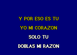 Y POR ESO ES TU

Y0 MI CORAZON
SOLO TU
DOBLAS Ml RAZON