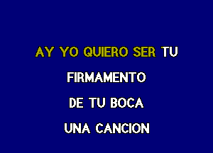 AY Y0 QUIERO SER TU

FIRMAMENTO
DE TU BOCA
UNA CANCION