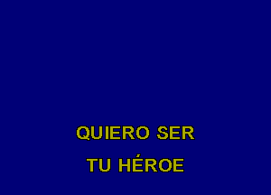 QUIERO SER
TU HEROE