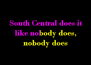 South Central does it

like nobody does,
nobody does