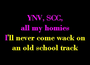 YNV, SCC,
all my homies
I'll never come wack 011
an old school h'ack