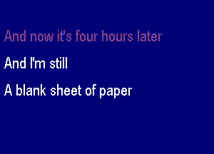 And I'm still

A blank sheet of paper