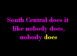South Ceniral does it

like nobody does,
nobody does