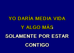 YO DARiA MEDIA VIDA

Y ALGO MAS
SOLAMENTE POR ESTAR
CONTIGO