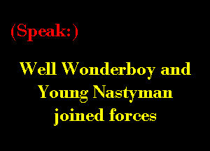 (Speak)

W ell W 0nderb0y and
Young Nastyman

joined forces