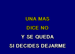 UNA MAS

DICE N0
Y SE QUEDA
SI DECIDES DEJARME