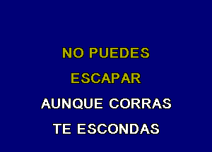 N0 PUEDES

ESCAPAR
AUNQUE CORRAS
TE ESCONDAS