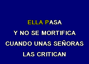 ELLA PASA

Y NO SE MORTIFICA
CUANDO UNAS SEEIORAS
LAS CRITICAN