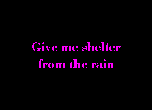 Give me Shelter

from the rain