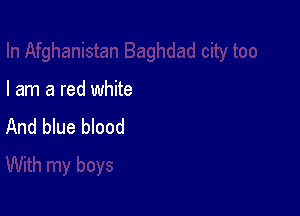I am a red white

And blue blood