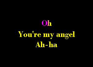 Oh

You're my angel

Ah-ha